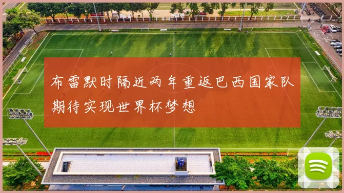 布雷默时隔近两年重返巴西国家队期待实现世界杯梦想
