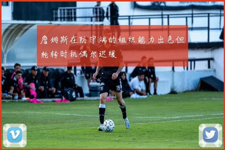 詹姆斯在防守端的组织能力出色但轮转时机偶尔迟缓