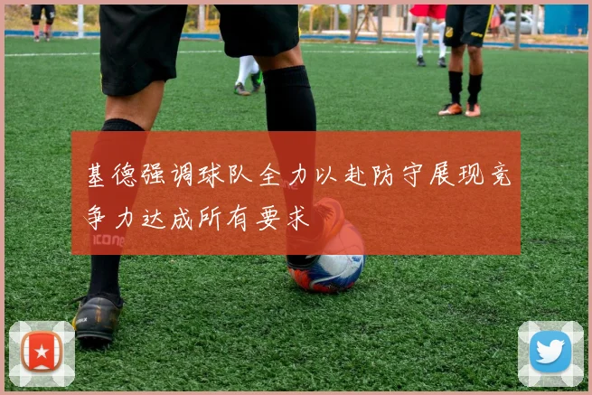 基德强调球队全力以赴防守展现竞争力达成所有要求