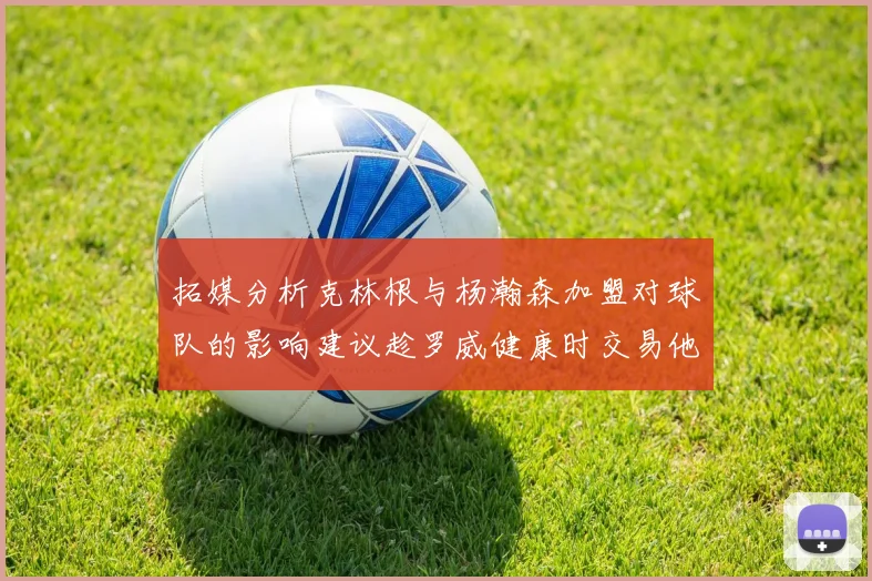 拓媒分析克林根与杨瀚森加盟对球队的影响建议趁罗威健康时交易他