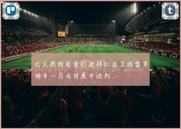 尤文图斯有意引进拜仁后卫格雷罗明年一月或将展开谈判