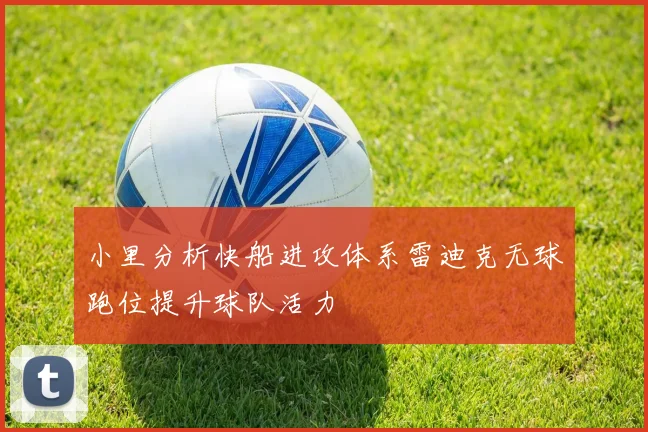 小里分析快船进攻体系雷迪克无球跑位提升球队活力