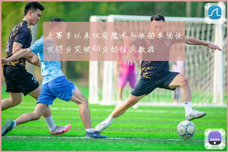 上赛季以来仅有魔术和快船单场快攻得分突破40分的惊人数据