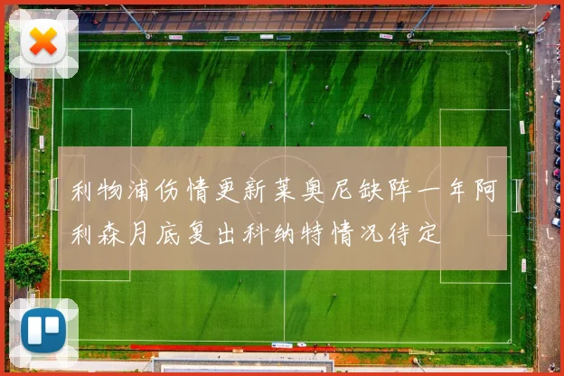 利物浦伤情更新莱奥尼缺阵一年阿利森月底复出科纳特情况待定