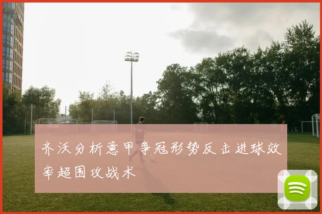 齐沃分析意甲争冠形势反击进球效率超围攻战术