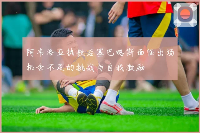 阿韦洛亚执教后塞巴略斯面临出场机会不足的挑战与自我激励