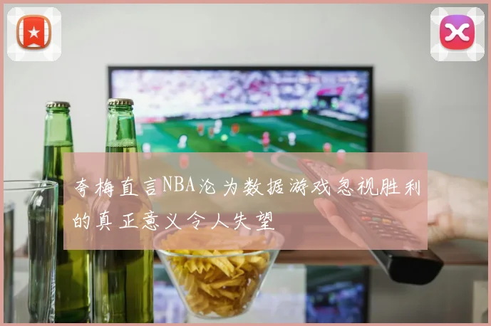 夸梅直言NBA沦为数据游戏忽视胜利的真正意义令人失望