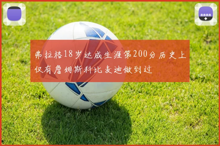 弗拉格18岁达成生涯第200分历史上仅有詹姆斯科比麦迪做到过