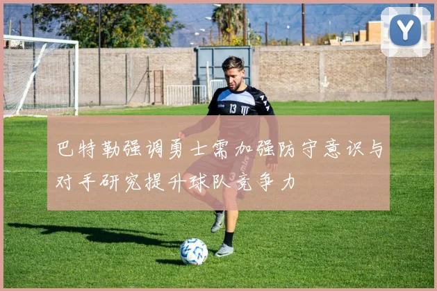 巴特勒强调勇士需加强防守意识与对手研究提升球队竞争力