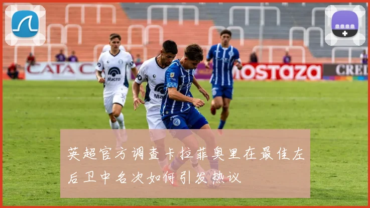英超官方调查卡拉菲奥里在最佳左后卫中名次如何引发热议