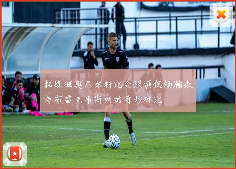 拓媒晒奥尼尔科比合照调侃杨瀚森与布雷克韦斯利的奇妙对比