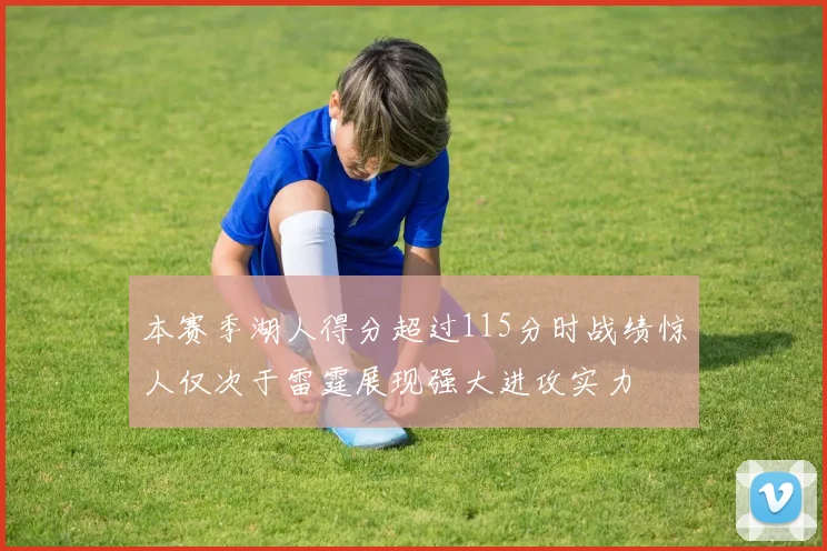 本赛季湖人得分超过115分时战绩惊人仅次于雷霆展现强大进攻实力