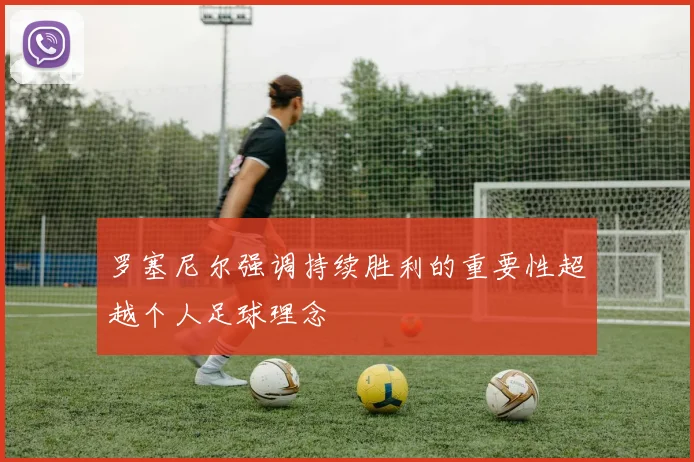 罗塞尼尔强调持续胜利的重要性超越个人足球理念