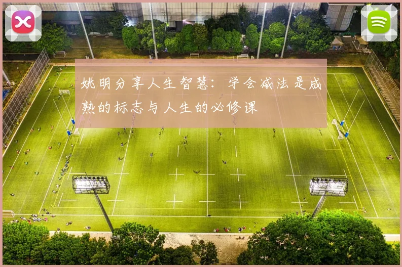 姚明分享人生智慧：学会减法是成熟的标志与人生的必修课