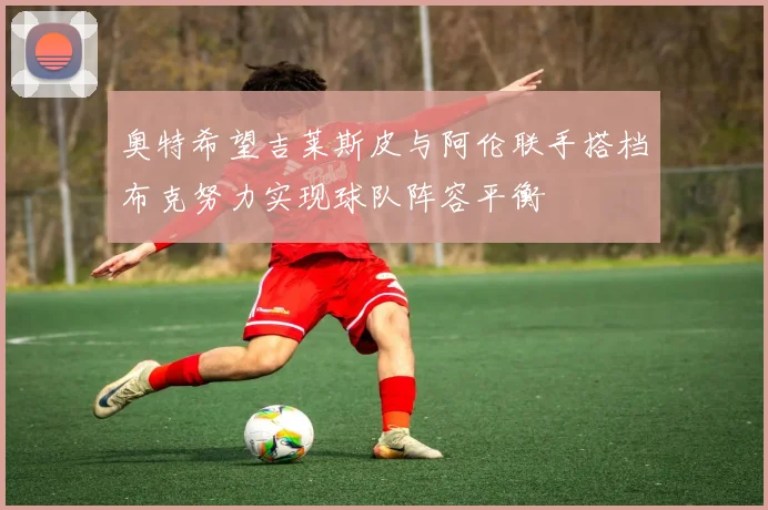 奥特希望吉莱斯皮与阿伦联手搭档布克努力实现球队阵容平衡
