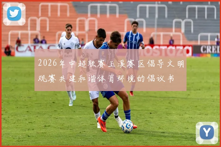 2026年中超联赛玉溪赛区倡导文明观赛共建和谐体育环境的倡议书