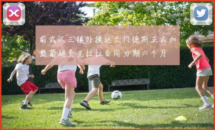 前武汉三镇外援达兰门德斯正式加盟葡超圣克拉拉合同为期六个月
