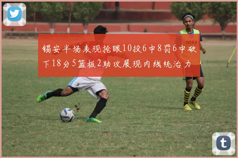 锡安半场表现抢眼10投6中8罚6中砍下18分5篮板2助攻展现内线统治力