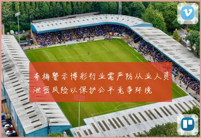 夸梅警示博彩行业需严防从业人员泄密风险以保护公平竞争环境