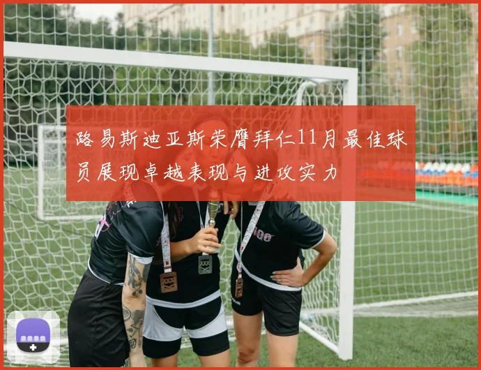 路易斯迪亚斯荣膺拜仁11月最佳球员展现卓越表现与进攻实力